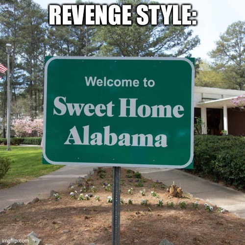 Alabama revenge | REVENGE STYLE: | image tagged in welcome to sweet home alabama,revenge,alabama | made w/ Imgflip meme maker