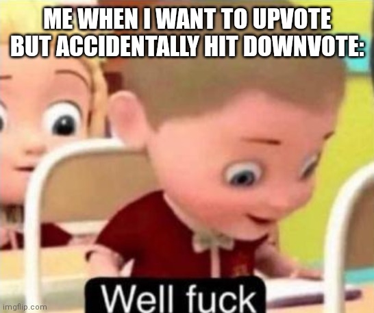 I hate it when this happens. | ME WHEN I WANT TO UPVOTE BUT ACCIDENTALLY HIT DOWNVOTE: | image tagged in memes,well f ck,meanwhile on imgflip,funny | made w/ Imgflip meme maker