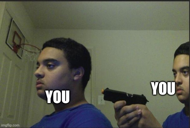 Trust Nobody, Not Even Yourself | YOU YOU | image tagged in trust nobody not even yourself | made w/ Imgflip meme maker