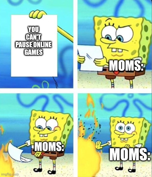 spongebob rage mode | YOU CAN'T PAUSE ONLINE GAMES; MOMS:; MOMS:; MOMS: | image tagged in spongebob rage mode | made w/ Imgflip meme maker