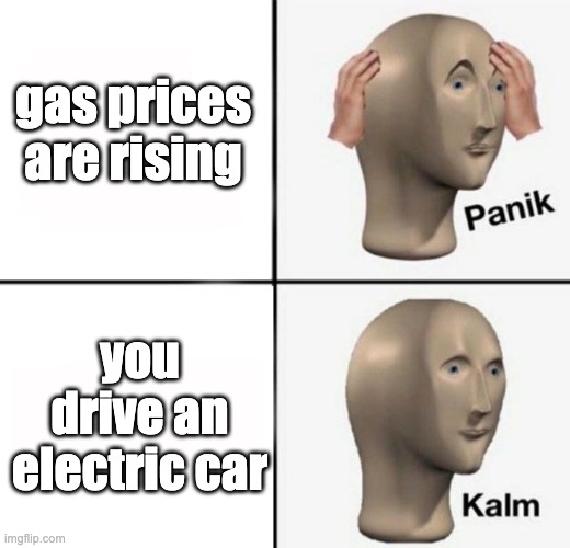 tesla drivers be like | gas prices are rising; you drive an electric car | image tagged in panik kalm,gas,funny,electric,cars,inflation | made w/ Imgflip meme maker