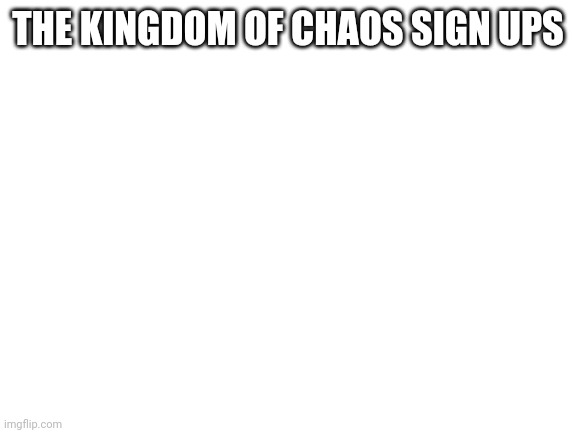 No Op Oc's and please no joke Oc's | THE KINGDOM OF CHAOS SIGN UPS | image tagged in blank white template | made w/ Imgflip meme maker
