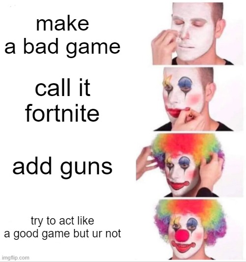 Clown Applying Makeup Meme | make a bad game; call it fortnite; add guns; try to act like a good game but ur not | image tagged in memes,clown applying makeup | made w/ Imgflip meme maker