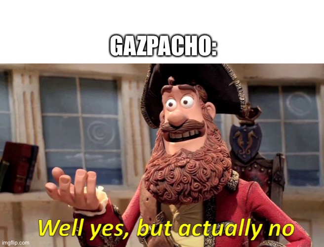 Soup is warm | GAZPACHO: | image tagged in well yes but actually no | made w/ Imgflip meme maker