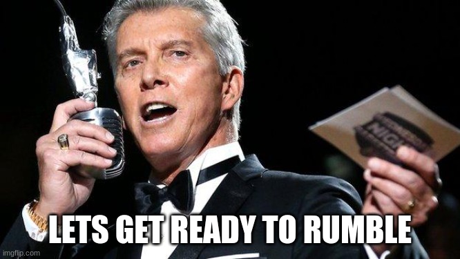 lets get ready to rumble | LETS GET READY TO RUMBLE | image tagged in lets get ready to rumble | made w/ Imgflip meme maker