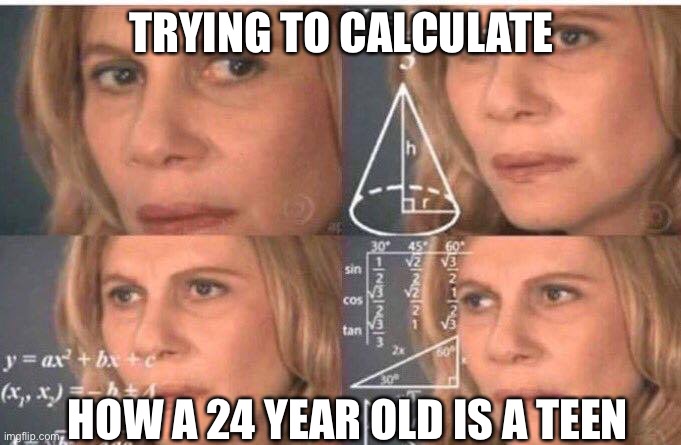 Math lady/Confused lady | TRYING TO CALCULATE HOW A 24 YEAR OLD IS A TEEN | image tagged in math lady/confused lady | made w/ Imgflip meme maker