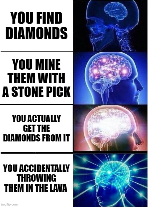 we have all been there | YOU FIND DIAMONDS; YOU MINE THEM WITH A STONE PICK; YOU ACTUALLY GET THE DIAMONDS FROM IT; YOU ACCIDENTALLY THROWING THEM IN THE LAVA | image tagged in memes,expanding brain | made w/ Imgflip meme maker