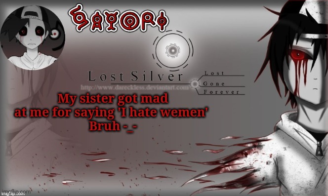Lost Silver temp lol thanks Child_Corpse | My sister got mad at me for saying 'I hate wemen' 
Bruh -_- | image tagged in lost silver temp lol thanks child_corpse | made w/ Imgflip meme maker