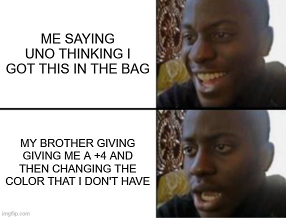Oh yeah! Oh no... | ME SAYING UNO THINKING I GOT THIS IN THE BAG; MY BROTHER GIVING GIVING ME A +4 AND THEN CHANGING THE COLOR THAT I DON'T HAVE | image tagged in oh yeah oh no | made w/ Imgflip meme maker