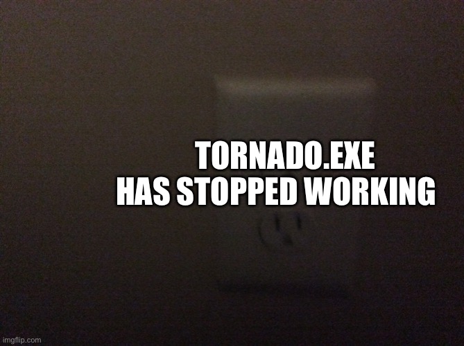 TORNADO.EXE HAS STOPPED WORKING | made w/ Imgflip meme maker