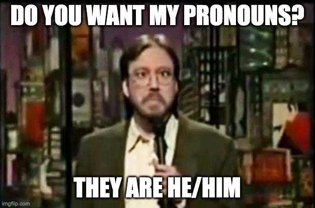 Do you want my pronouns? | DO YOU WANT MY PRONOUNS? THEY ARE HE/HIM | image tagged in bill hicks cross-eyed,pronouns,gender identity,woke,lgbt | made w/ Imgflip meme maker