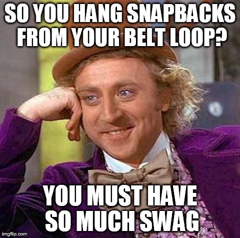 Creepy Condescending Wonka | SO YOU HANG SNAPBACKS FROM YOUR BELT LOOP? YOU MUST HAVE SO MUCH SWAG | image tagged in memes,creepy condescending wonka | made w/ Imgflip meme maker
