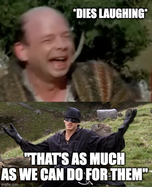*DIES LAUGHING* "THAT'S AS MUCH AS WE CAN DO FOR THEM" | image tagged in princess bride man in black | made w/ Imgflip meme maker