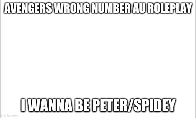 please | AVENGERS WRONG NUMBER AU ROLEPLAY; I WANNA BE PETER/SPIDEY | image tagged in white background,avengers,iron man,spiderman,black widow | made w/ Imgflip meme maker