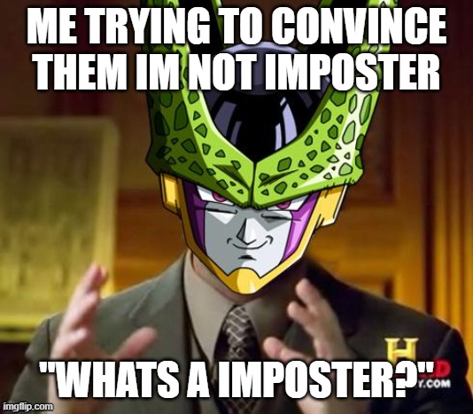 the sus is over 9000 | ME TRYING TO CONVINCE THEM IM NOT IMPOSTER; "WHATS A IMPOSTER?" | image tagged in cell dbz | made w/ Imgflip meme maker