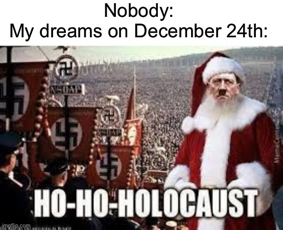 Nobody:
My dreams on December 24th: | image tagged in dark humor,hitler,funny,merry christmas,holocaust | made w/ Imgflip meme maker