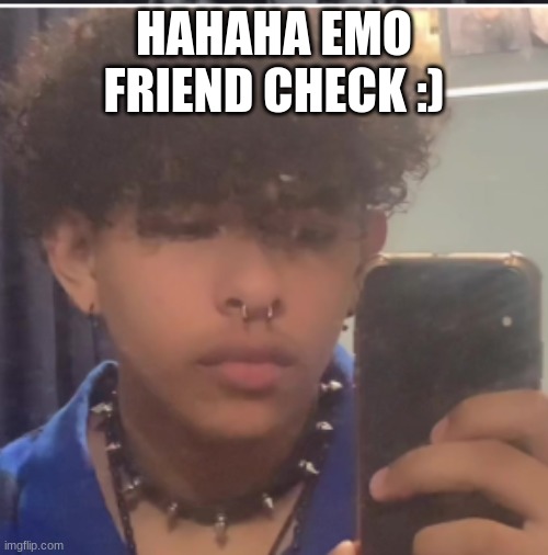 HAHAHA EMO FRIEND CHECK :) | made w/ Imgflip meme maker