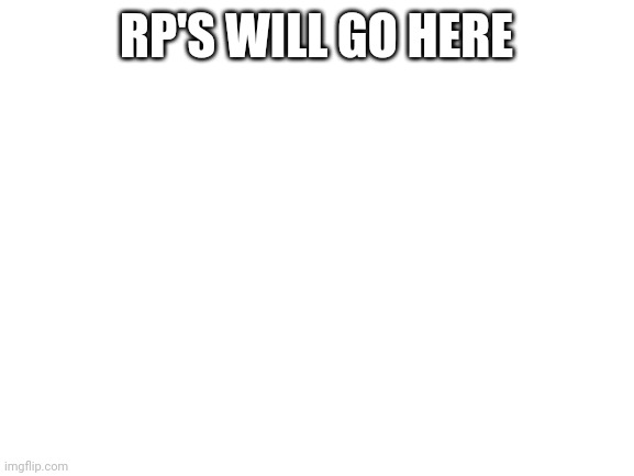 Yes | RP'S WILL GO HERE | image tagged in blank white template | made w/ Imgflip meme maker