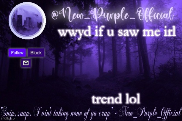 Purple's Announcement | wwyd if u saw me irl; trend lol | image tagged in purple's announcement | made w/ Imgflip meme maker