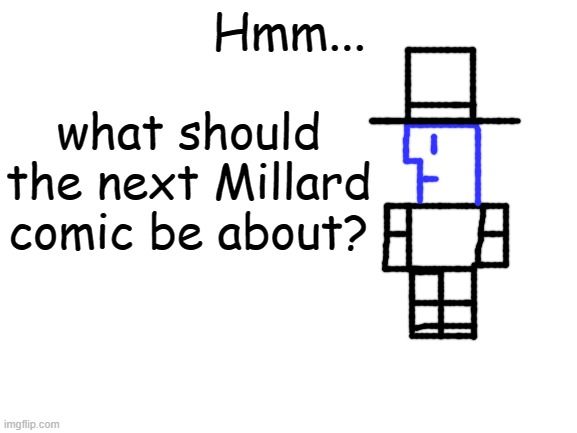 Blank White Template | Hmm... what should the next Millard comic be about? | image tagged in blank white template,millard,millard series | made w/ Imgflip meme maker