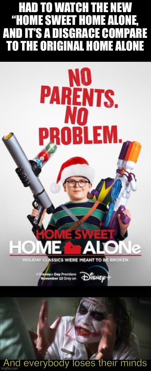I’m hurt that this home alone remake was made, it’s a disgrace | HAD TO WATCH THE NEW “HOME SWEET HOME ALONE, AND IT’S A DISGRACE COMPARE TO THE ORIGINAL HOME ALONE; And everybody loses their minds | image tagged in memes,and everybody loses their minds,home alone,disgrace | made w/ Imgflip meme maker