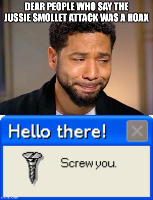 HATE CRIMES ARE REAL!  RACISM IS REAL! | DEAR PEOPLE WHO SAY THE JUSSIE SMOLLET ATTACK WAS A HOAX | image tagged in jussie smollet crying,hello there screw you | made w/ Imgflip meme maker