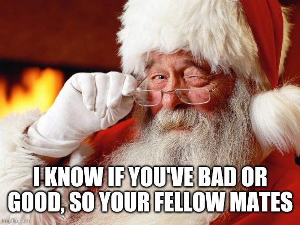 santa | I KNOW IF YOU'VE BAD OR GOOD, SO YOUR FELLOW MATES | image tagged in santa | made w/ Imgflip meme maker