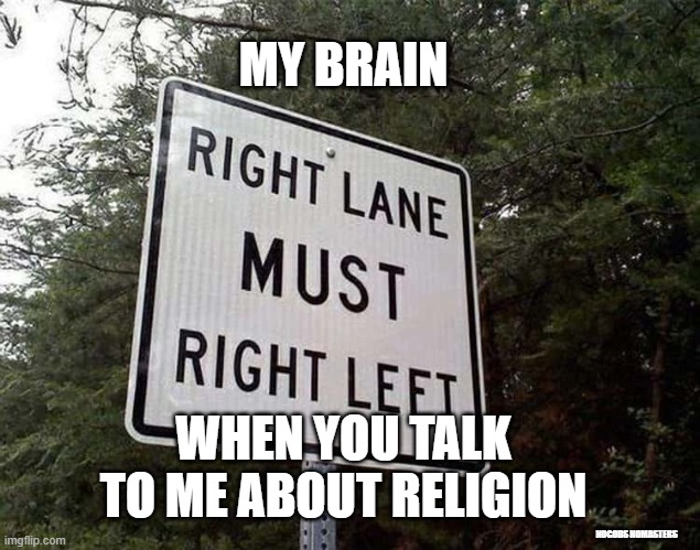 brain hurt |  MY BRAIN; WHEN YOU TALK TO ME ABOUT RELIGION; NOGODS NOMASTERS | image tagged in anti-religion,religion | made w/ Imgflip meme maker