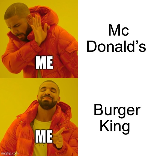 This is honestly me | Mc Donald’s; ME; Burger King; ME | image tagged in memes,drake hotline bling | made w/ Imgflip meme maker