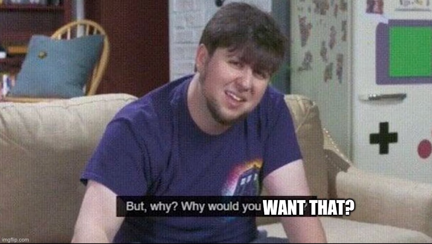 But why why would you do that? | WANT THAT? | image tagged in but why why would you do that | made w/ Imgflip meme maker