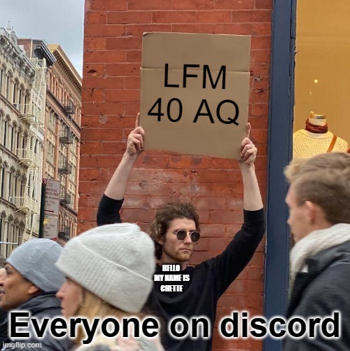 LFM 40 AQ; Everyone on discord; HELLO 
MY NAME IS
CHETTE | image tagged in memes,guy holding cardboard sign | made w/ Imgflip meme maker