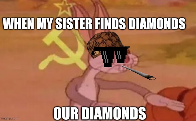 Bugs bunny communist | WHEN MY SISTER FINDS DIAMONDS; OUR DIAMONDS | image tagged in bugs bunny communist | made w/ Imgflip meme maker