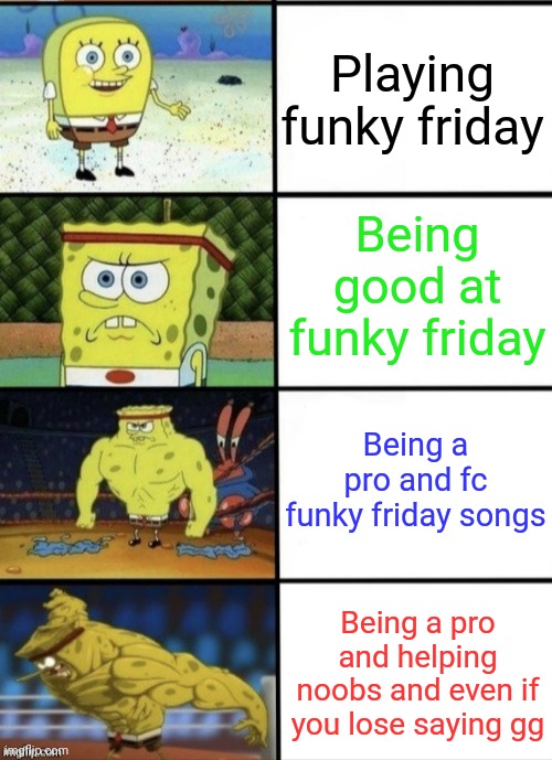 Roblox funky friday respect level | Playing funky friday; Being good at funky friday; Being a pro and fc funky friday songs; Being a pro and helping noobs and even if you lose saying gg | image tagged in spongebob strength | made w/ Imgflip meme maker