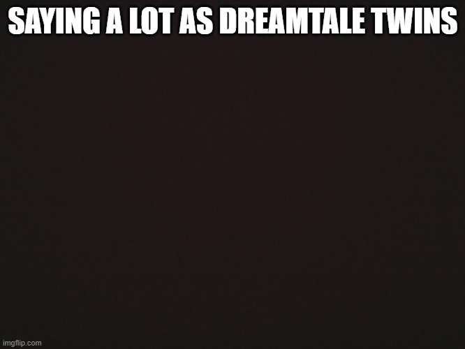 Any ideas? | SAYING A LOT AS DREAMTALE TWINS | made w/ Imgflip meme maker