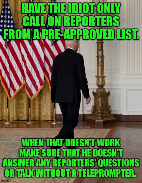 Biden back | HAVE THE IDIOT ONLY CALL ON REPORTERS FROM A PRE-APPROVED LIST. WHEN THAT DOESN'T WORK MAKE SURE THAT HE DOESN'T ANSWER ANY REPORTERS' QUEST | image tagged in biden back | made w/ Imgflip meme maker