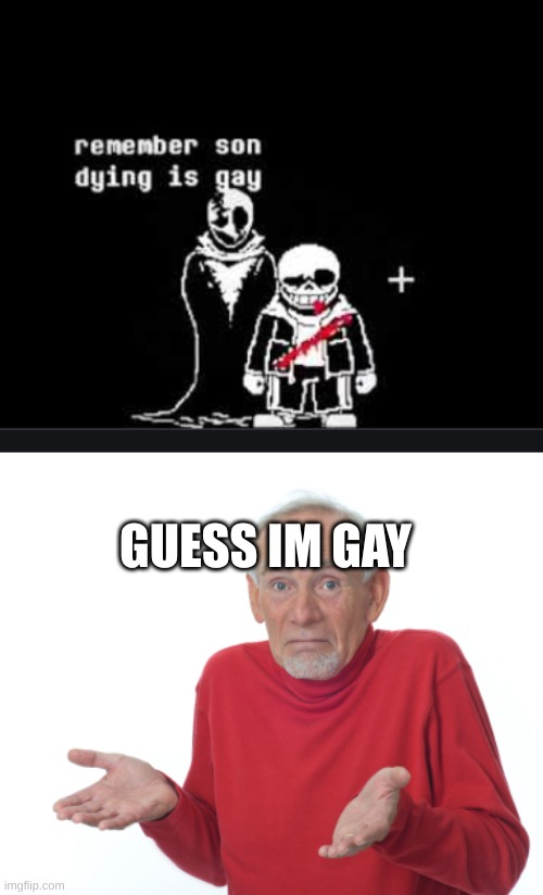 GUESS IM GAY | image tagged in dying is gay sans,guess i'll die | made w/ Imgflip meme maker