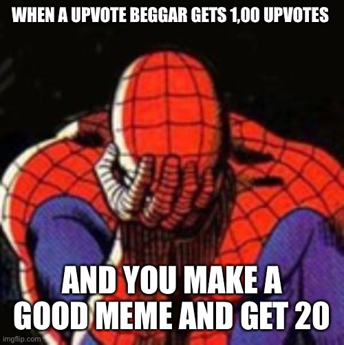 Sad Spiderman | WHEN A UPVOTE BEGGAR GETS 1,00 UPVOTES; AND YOU MAKE A GOOD MEME AND GET 20 | image tagged in memes,sad spiderman,spiderman | made w/ Imgflip meme maker