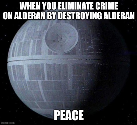 Death Star | WHEN YOU ELIMINATE CRIME ON ALDERAN BY DESTROYING ALDERAN; PEACE | image tagged in death star,peace | made w/ Imgflip meme maker