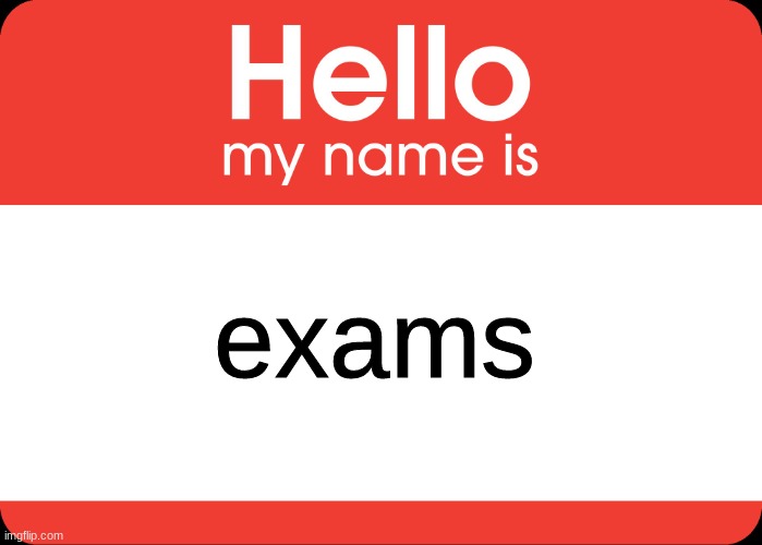 Hello My Name Is | exams | image tagged in hello my name is | made w/ Imgflip meme maker
