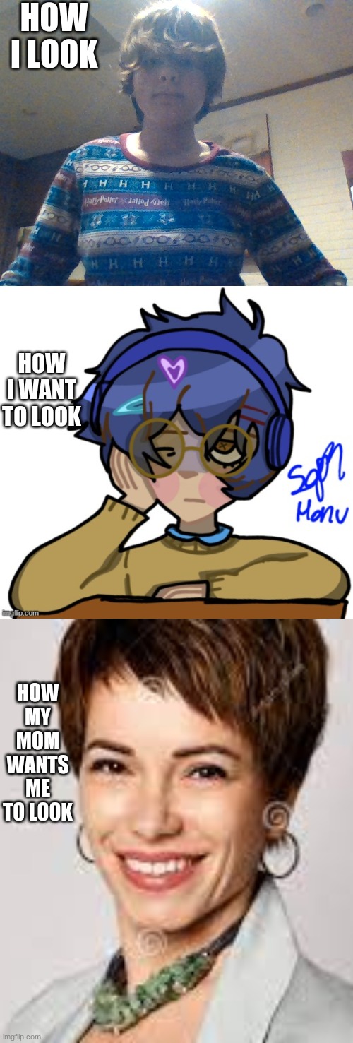 HOW I LOOK; HOW I WANT TO LOOK; HOW MY MOM WANTS ME TO LOOK | made w/ Imgflip meme maker
