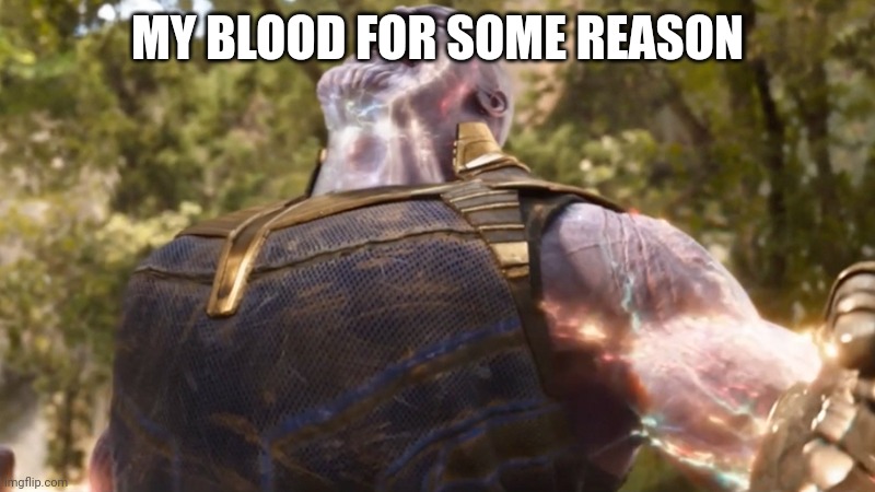 Thanos Power Up | MY BLOOD FOR SOME REASON | image tagged in thanos power up | made w/ Imgflip meme maker