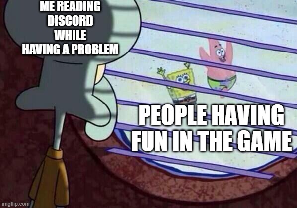 Squidward window | ME READING DISCORD WHILE HAVING A PROBLEM; PEOPLE HAVING FUN IN THE GAME | image tagged in squidward window | made w/ Imgflip meme maker