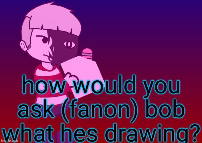 w h a t i s h e d r a w i n g | how would you ask (fanon) bob what hes drawing? | image tagged in gacha club,bob | made w/ Imgflip meme maker