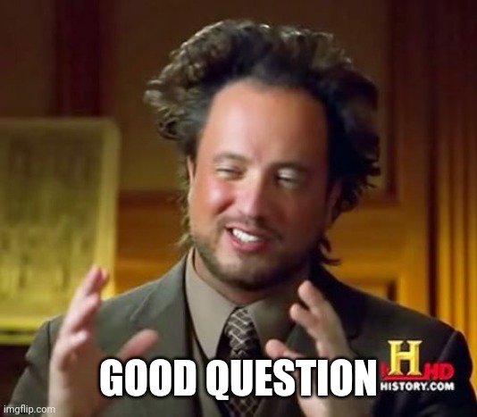 Ancient Aliens Meme | GOOD QUESTION | image tagged in memes,ancient aliens | made w/ Imgflip meme maker