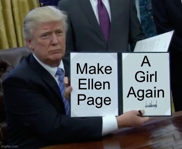 Make Ellen Page A Girl Again | A Girl Again; Make Ellen Page | image tagged in memes,trump bill signing,ellen page,transgender,maga,lunatic | made w/ Imgflip meme maker