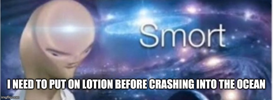 Meme man smort | I NEED TO PUT ON LOTION BEFORE CRASHING INTO THE OCEAN | image tagged in meme man smort | made w/ Imgflip meme maker