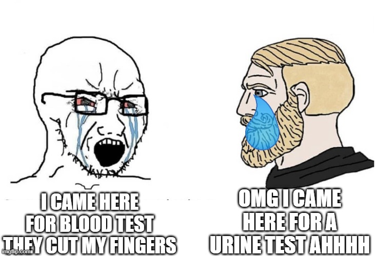 you know what they will cut !! | OMG I CAME HERE FOR A URINE TEST AHHHH; I CAME HERE FOR BLOOD TEST THEY CUT MY FINGERS | image tagged in soyboy vs yes chad | made w/ Imgflip meme maker