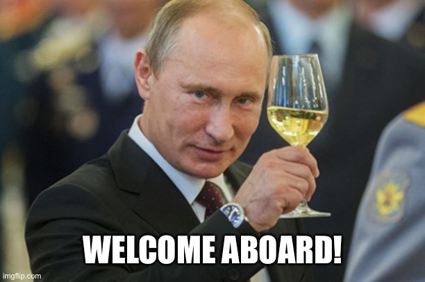 Putin Cheers | WELCOME ABOARD! | image tagged in putin cheers | made w/ Imgflip meme maker
