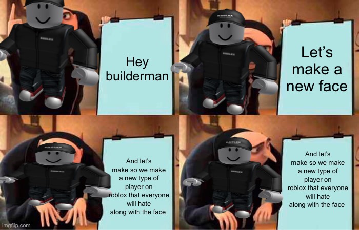 How stitchface was created | Hey builderman; Let’s make a new face; And let’s make so we make a new type of player on roblox that everyone will hate along with the face; And let’s make so we make a new type of player on roblox that everyone will hate along with the face | image tagged in memes,gru's plan | made w/ Imgflip meme maker