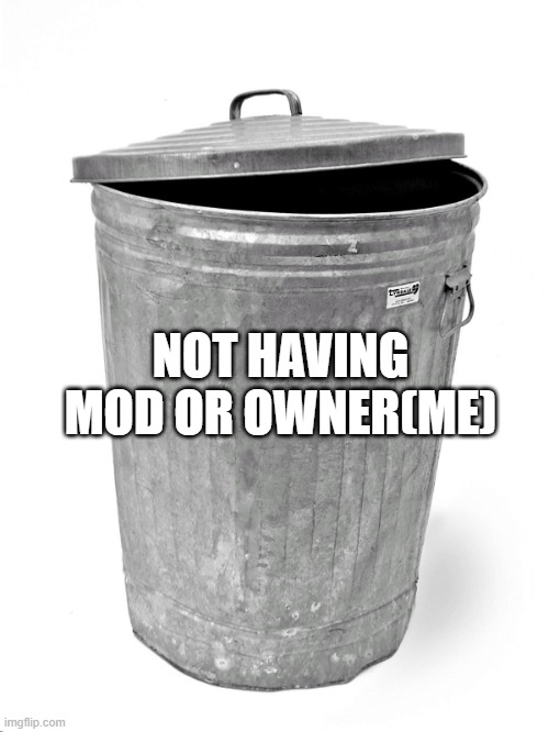 Trash Can | NOT HAVING MOD OR OWNER(ME) | image tagged in trash can | made w/ Imgflip meme maker